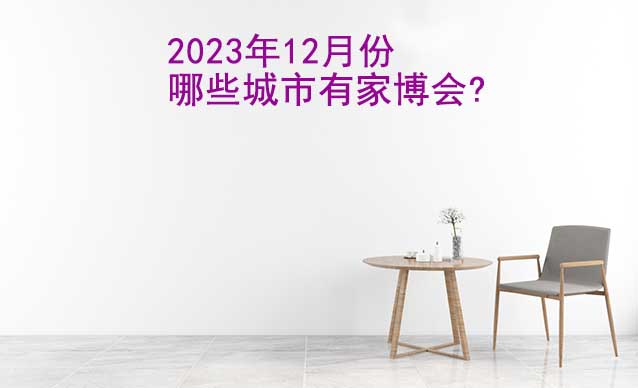 2023年12月份哪些城市有家博會?