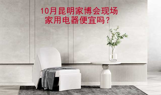 10月昆明家博會現(xiàn)場家用電器便宜嗎？