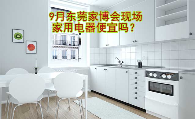 9月東莞家博會(huì)現(xiàn)場(chǎng)家用電器便宜嗎？