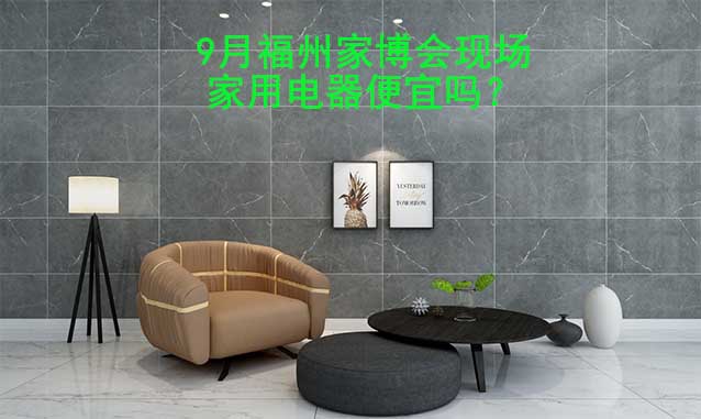 9月福州家博會現(xiàn)場家用電器便宜嗎？