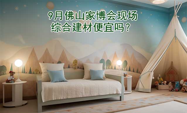 9月佛山家博會現(xiàn)場綜合建材便宜嗎？