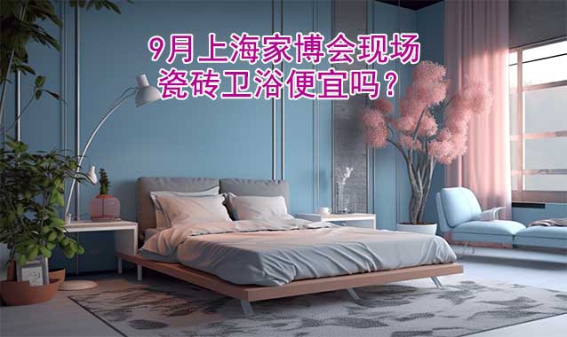 9月上海家博會現(xiàn)場瓷磚衛(wèi)浴便宜嗎？