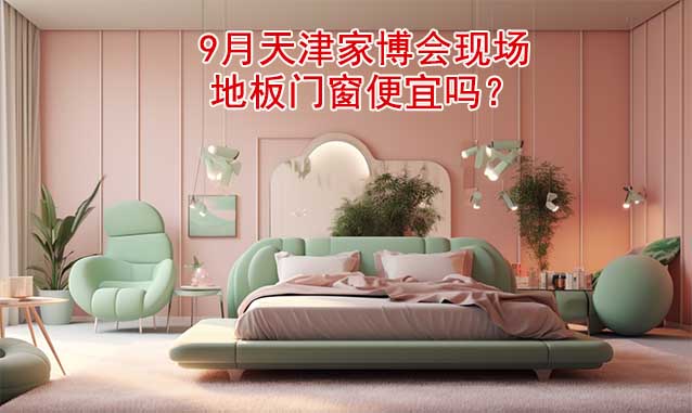 9月天津家博會(huì)現(xiàn)場地板門窗便宜嗎？