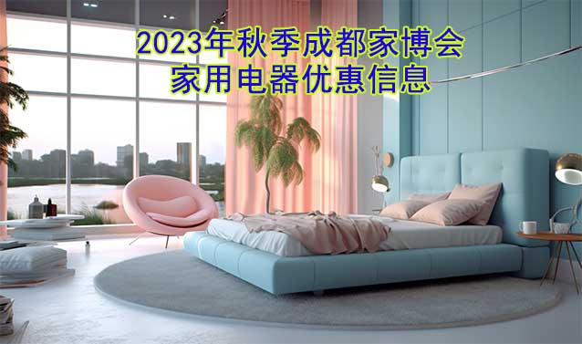 2023年秋季成都家博會(huì)家用電器優(yōu)惠信息