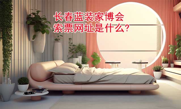 長春藍(lán)裝家博會索票網(wǎng)址是什么? 長春藍(lán)裝家博會索票網(wǎng)址是什么?