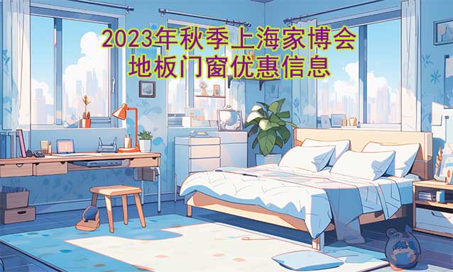 2023年秋季上海家博會地板門窗優(yōu)惠信息