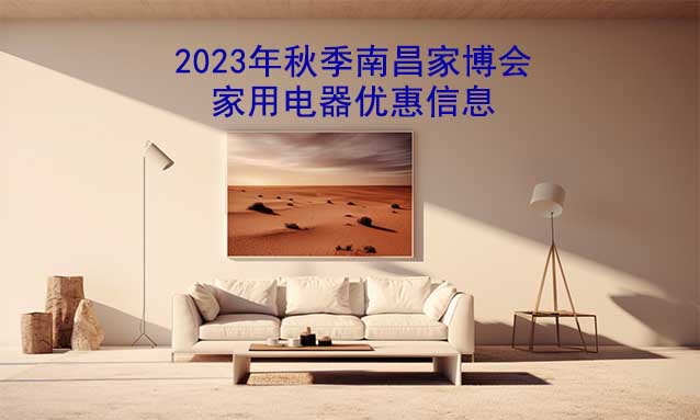 2023年秋季南昌家博會家用電器優(yōu)惠信息 2023年秋季南昌家博會家用電器優(yōu)惠信息