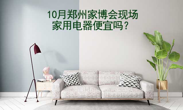 10月鄭州家博會現(xiàn)場家用電器便宜嗎？