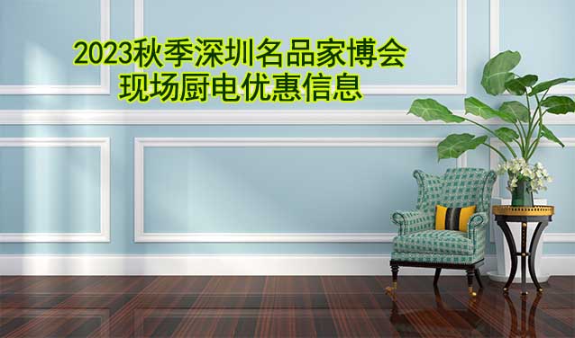 2023秋季深圳名品家博會現(xiàn)場廚電優(yōu)惠信息