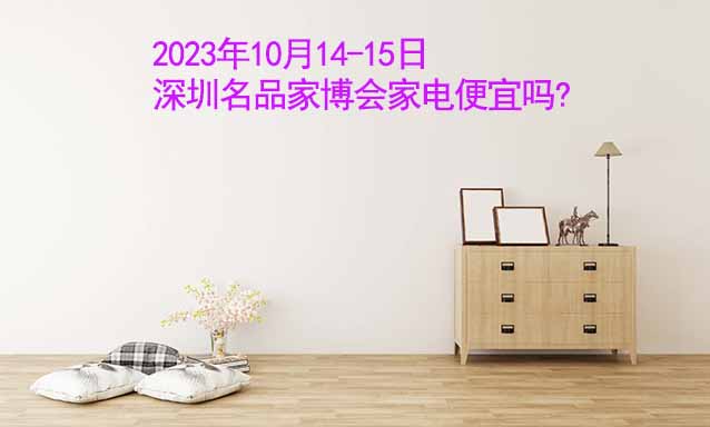 2023年10月14-15日深圳名品家博會(huì)家電便宜嗎? 2023年10月14-15日深圳名品家博會(huì)家電便宜嗎?