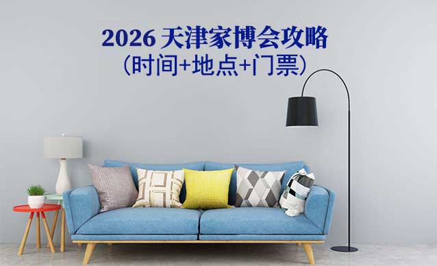 2026天津家博會攻略(時間+地點+門票) 2026天津家博會攻略(時間+地點+門票)