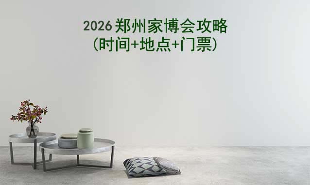 2026鄭州家博會攻略(時間+地點+門票) 2026鄭州家博會攻略(時間+地點+門票)