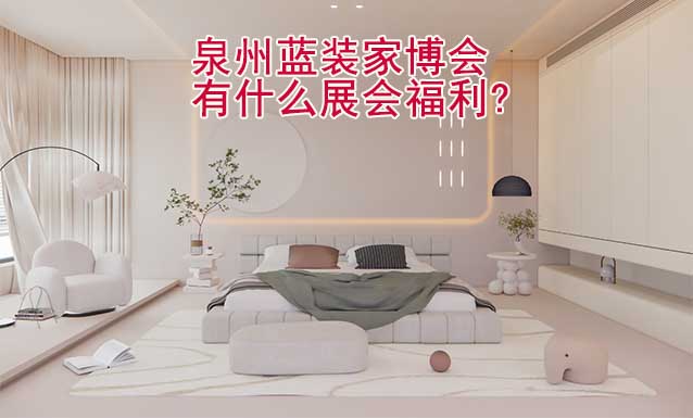 泉州藍裝家博會有什么展會福利?