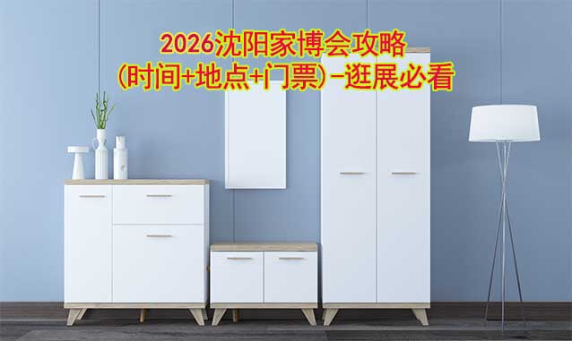 2026沈陽華夏家博會攻略(時間+地點+門票)-逛展必看