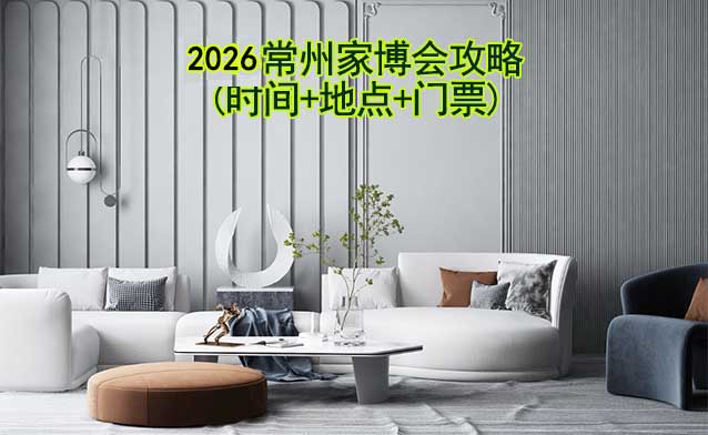2026常州家博會(huì)攻略(時(shí)間+地點(diǎn)+門(mén)票)逛展必看