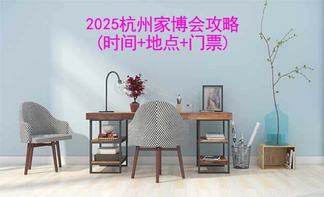 2026杭州家博會攻略(時間+地點+門票)-逛展必看