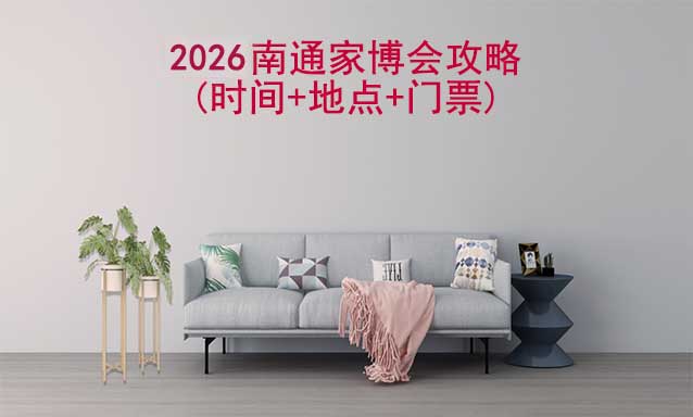 2026南通家博會攻略(時間+地點+門票)-逛展必看 2026南通家博會攻略(時間+地點+門票)-逛展必看