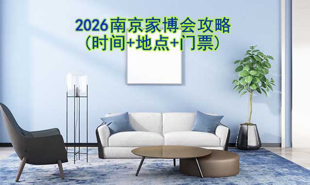 2026南京家博會(huì)攻略(時(shí)間+地點(diǎn)+門票)-逛展必看
