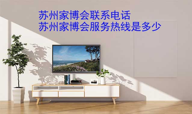 蘇州家博會聯(lián)系電話(蘇州家博會服務熱線是多少) 蘇州家博會聯(lián)系電話(蘇州家博會服務熱線是多少)