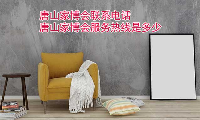 唐山家博會(huì)聯(lián)系電話(唐山家博會(huì)服務(wù)熱線是多少)