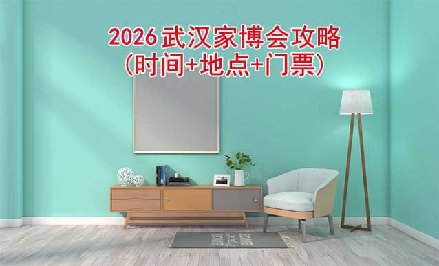 2026武漢家博會(huì)攻略(時(shí)間+地點(diǎn)+門票)逛展必看
