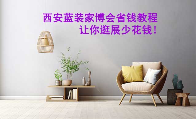 西安藍(lán)裝家博會省錢教程,讓你逛展少花錢! 西安藍(lán)裝家博會省錢教程,讓你逛展少花錢!