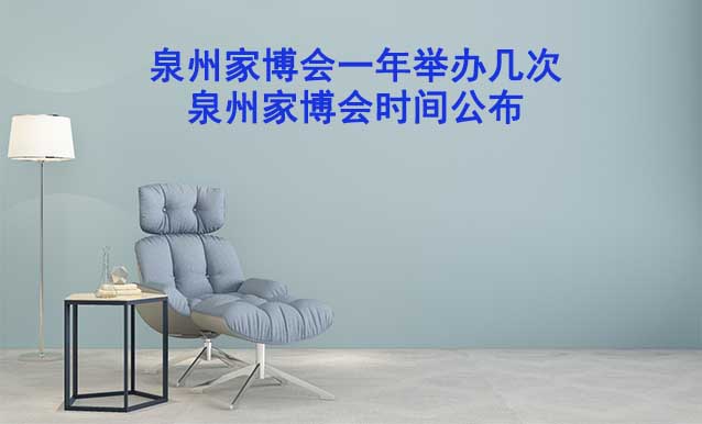 泉州家博會一年舉辦幾次？泉州家博會時間公布