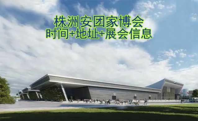 株洲安團(tuán)家博會(huì)|2025時(shí)間+地址+展會(huì)信息