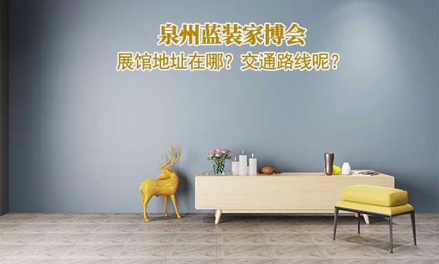 泉州藍(lán)裝家博會展館地址在哪？交通路線呢？