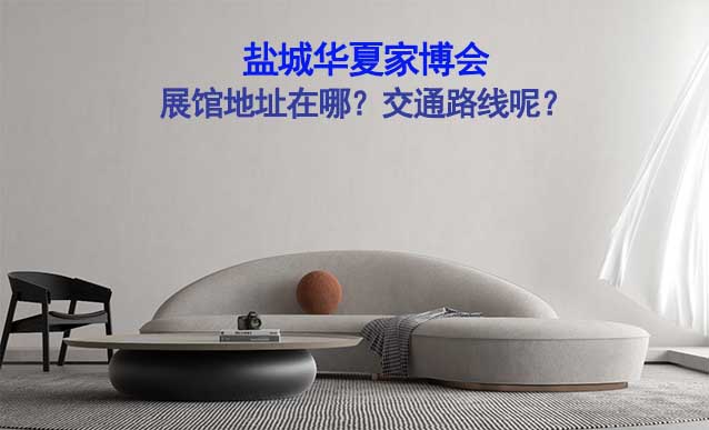 鹽城華夏家博會(huì)展館地址在哪？交通路線呢？