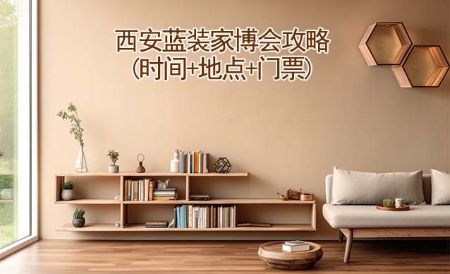 2026西安家博會攻略(時間+地點+門票)逛展必看 2026西安家博會攻略(時間+地點+門票)逛展必看