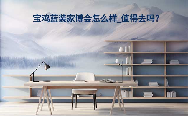 寶雞藍(lán)裝家博會(huì)怎么樣_值得去嗎？