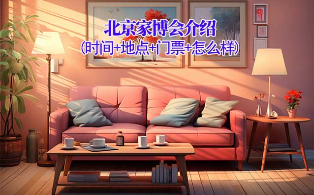 2025年北京家博會(huì)介紹(時(shí)間+地點(diǎn)+門票+怎么樣) 2025年北京家博會(huì)介紹(時(shí)間+地點(diǎn)+門票+怎么樣)