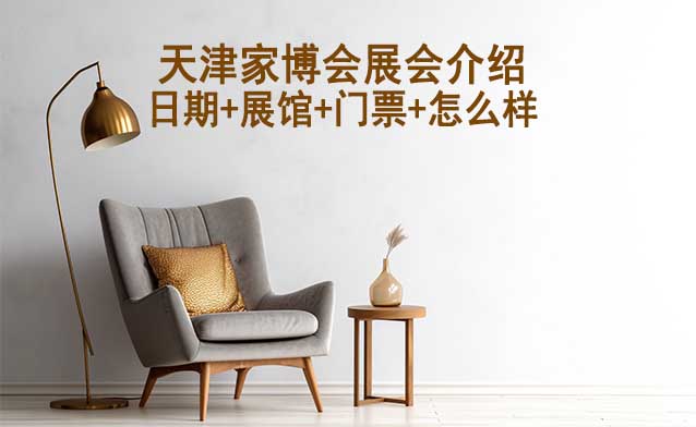 2026年天津家博會介紹(日期+展館+門票+怎么樣)
