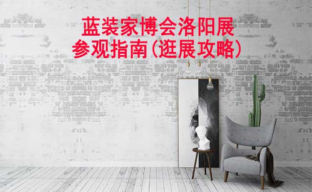 藍(lán)裝家博會(huì)洛陽展參觀指南(逛展攻略)