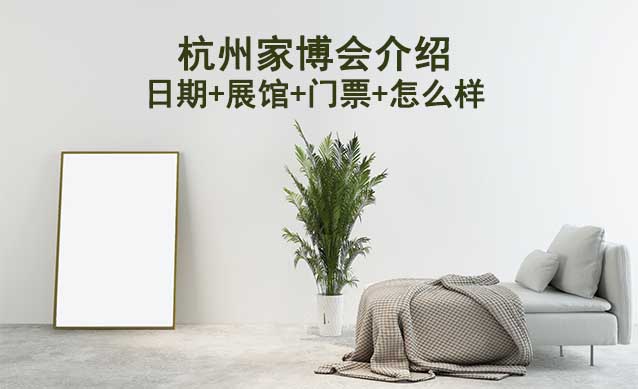 杭州家博會展會介紹(日期+展館+門票+怎么樣) 杭州家博會展會介紹(日期+展館+門票+怎么樣)