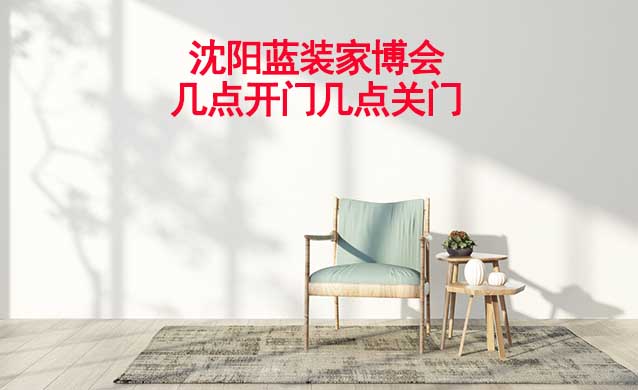 沈陽(yáng)藍(lán)裝家博會(huì)幾點(diǎn)開(kāi)門(mén)幾點(diǎn)關(guān)門(mén) 沈陽(yáng)藍(lán)裝家博會(huì)幾點(diǎn)開(kāi)門(mén)幾點(diǎn)關(guān)門(mén)