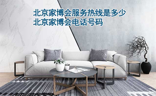 北京家博會服務(wù)熱線是多少(北京家博會電話號碼)