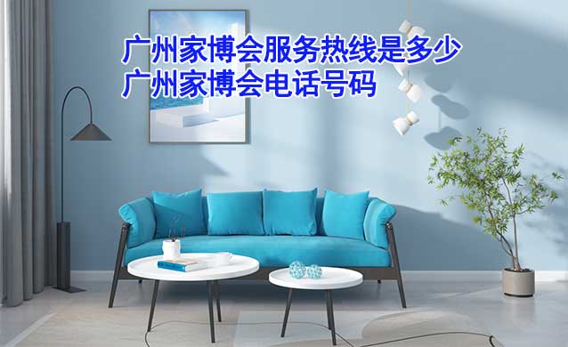 廣州家博會(huì)服務(wù)熱線是多少(廣州家博會(huì)電話號(hào)碼) 廣州家博會(huì)服務(wù)熱線是多少(廣州家博會(huì)電話號(hào)碼)