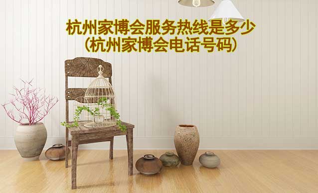 杭州家博會服務(wù)熱線是多少(杭州家博會電話號碼)