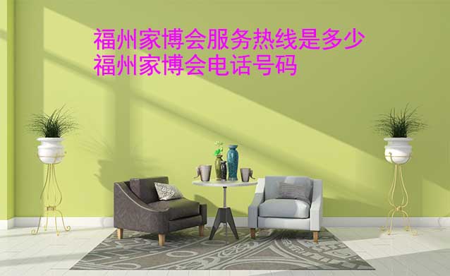 福州家博會服務熱線是多少(福州家博會電話號碼) 福州家博會服務熱線是多少(福州家博會電話號碼)