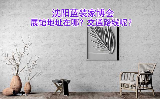 沈陽(yáng)藍(lán)裝家博會(huì)展館地址在哪？交通路線呢？