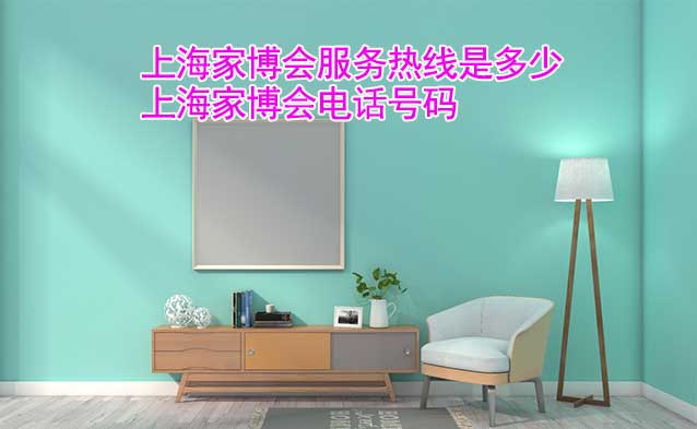 上海家博會(huì)服務(wù)熱線是多少(上海家博會(huì)電話號(hào)碼) 上海家博會(huì)服務(wù)熱線是多少(上海家博會(huì)電話號(hào)碼)