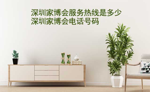 深圳家博會(huì)服務(wù)熱線是多少(深圳家博會(huì)電話號(hào)碼) 深圳家博會(huì)服務(wù)熱線是多少(深圳家博會(huì)電話號(hào)碼)