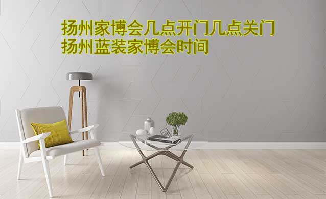 揚州家博會幾點開門幾點關(guān)門(揚州家博會時間) 揚州家博會幾點開門幾點關(guān)門(揚州家博會時間)