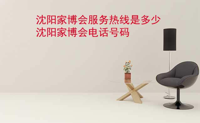 沈陽家博會服務(wù)熱線是多少(沈陽家博會電話號碼) 沈陽家博會服務(wù)熱線是多少(沈陽家博會電話號碼)