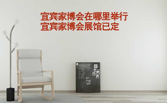 宜賓家博會在哪里舉行_宜賓家博會展館已定 宜賓家博會在哪里舉行_宜賓家博會展館已定