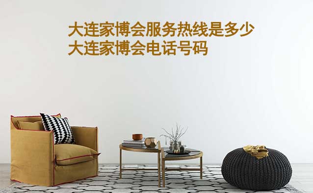 大連家博會服務熱線是多少(大連家博會電話號碼) 大連家博會服務熱線是多少(大連家博會電話號碼)