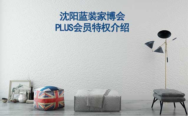 沈陽藍(lán)裝家博會(huì)PLUS會(huì)員特權(quán)介紹[領(lǐng)門票]