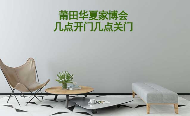 莆田華夏家博會(huì)幾點(diǎn)開(kāi)門幾點(diǎn)關(guān)門？